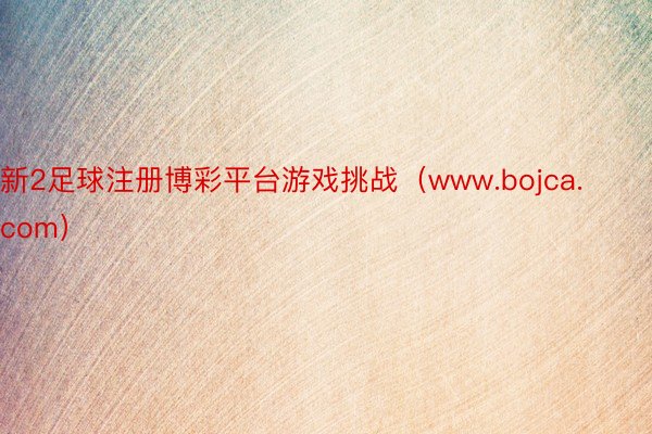 新2足球注册博彩平台游戏挑战（www.bojca.com）