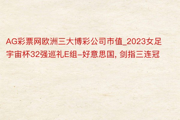 AG彩票网欧洲三大博彩公司市值_2023女足宇宙杯32强巡礼E组-好意思国, 剑指三连冠