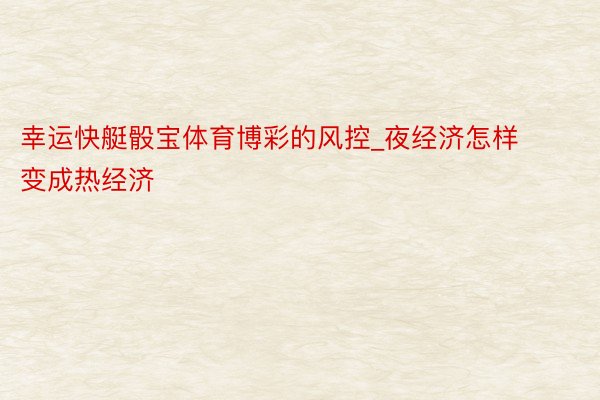 幸运快艇骰宝体育博彩的风控_夜经济怎样变成热经济