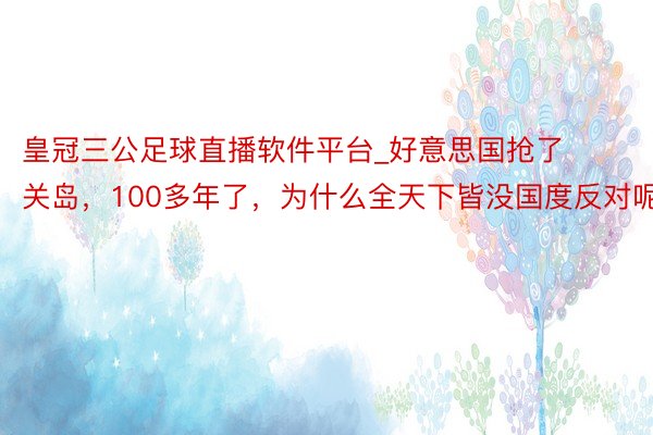 皇冠三公足球直播软件平台_好意思国抢了关岛，100多年了，为什么全天下皆没国度反对呢？