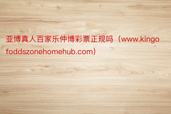 亚博真人百家乐仲博彩票正规吗（www.kingofoddszonehomehub.com）