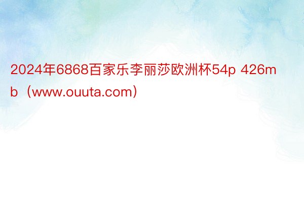 2024年6868百家乐李丽莎欧洲杯54p 426mb（www.ouuta.com）