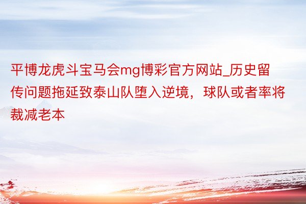平博龙虎斗宝马会mg博彩官方网站_历史留传问题拖延致泰山队堕入逆境，球队或者率将裁减老本