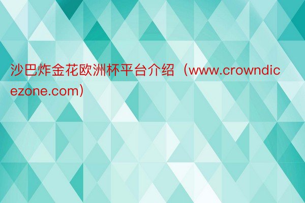 沙巴炸金花欧洲杯平台介绍（www.crowndicezone.com）