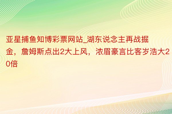 亚星捕鱼知博彩票网站_湖东说念主再战掘金，詹姆斯点出2大上风，浓眉豪言比客岁浩大20倍