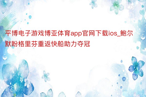 平博电子游戏博亚体育app官网下载ios_鲍尔默盼格里芬重返快船助力夺冠