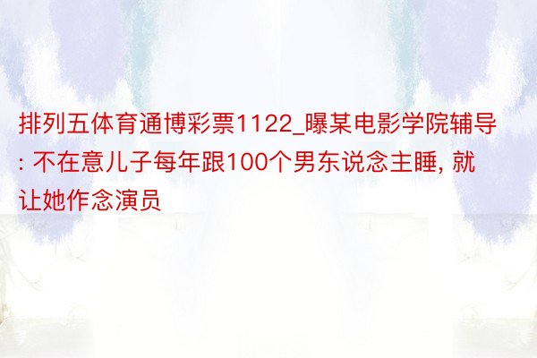 排列五体育通博彩票1122_曝某电影学院辅导: 不在意儿子每年跟100个男东说念主睡， 就让她作念演员