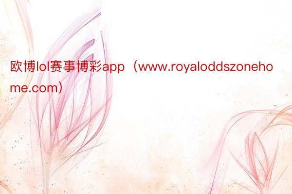 欧博lol赛事博彩app（www.royaloddszonehome.com）