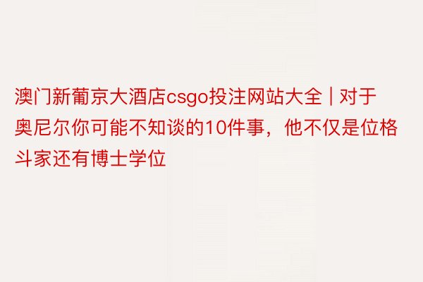 澳门新葡京大酒店csgo投注网站大全 | 对于奥尼尔你可能不知谈的10件事，他不仅是位格斗家还有博士学位