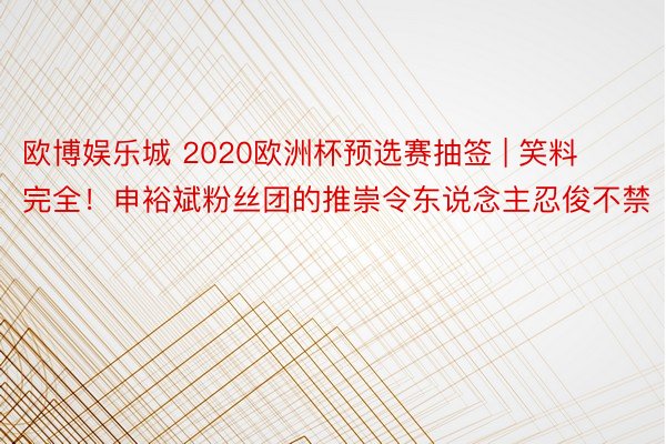 欧博娱乐城 2020欧洲杯预选赛抽签 | 笑料完全！申裕斌粉丝团的推崇令东说念主忍俊不禁