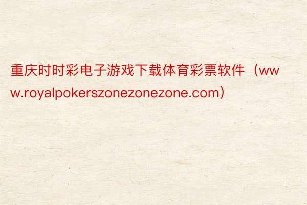 重庆时时彩电子游戏下载体育彩票软件（www.royalpokerszonezonezone.com）