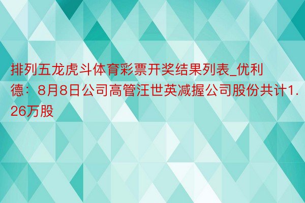 排列五龙虎斗体育彩票开奖结果列表_优利德：8月8日公司高管汪世英减握公司股份共计1.26万股