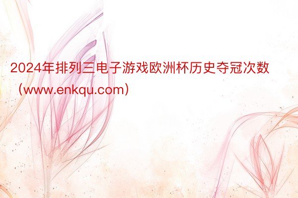 2024年排列三电子游戏欧洲杯历史夺冠次数（www.enkqu.com）