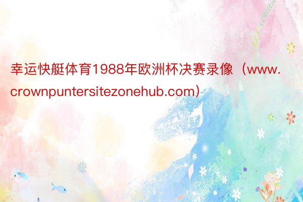 幸运快艇体育1988年欧洲杯决赛录像（www.crownpuntersitezonehub.com）