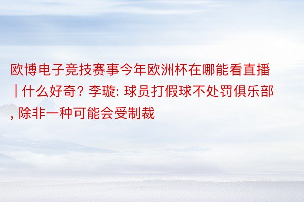 欧博电子竞技赛事今年欧洲杯在哪能看直播 | 什么好奇? 李璇: 球员打假球不处罚俱乐部, 除非一种可能会受制裁