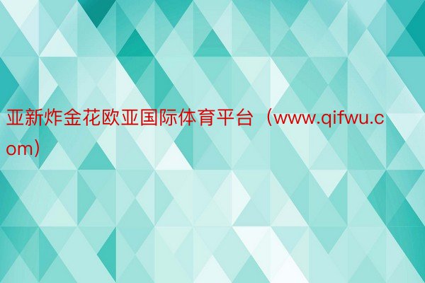 亚新炸金花欧亚国际体育平台（www.qifwu.com）