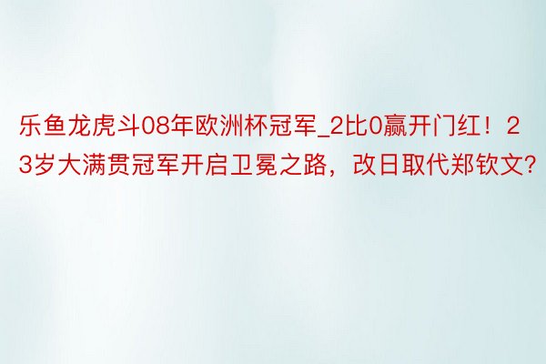 乐鱼龙虎斗08年欧洲杯冠军_2比0赢开门红！23岁大满贯冠军开启卫冕之路，改日取代郑钦文？
