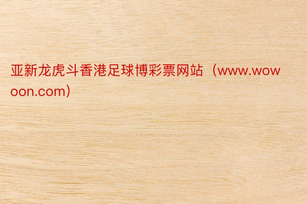 亚新龙虎斗香港足球博彩票网站（www.wowoon.com）