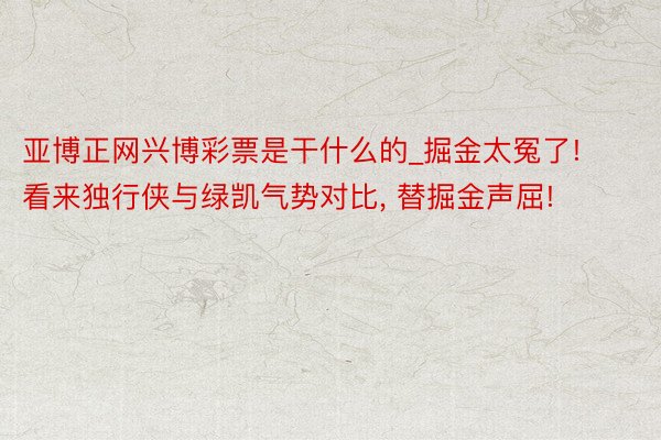 亚博正网兴博彩票是干什么的_掘金太冤了! 看来独行侠与绿凯气势对比, 替掘金声屈!