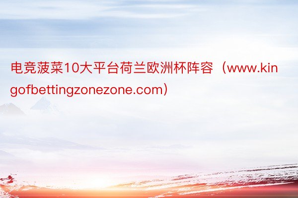 电竞菠菜10大平台荷兰欧洲杯阵容（www.kingofbettingzonezone.com）