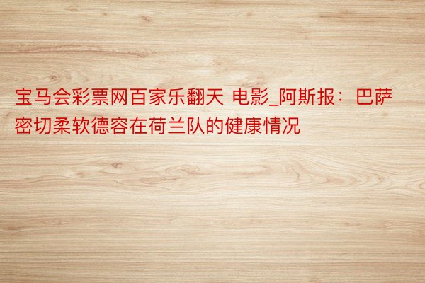 宝马会彩票网百家乐翻天 电影_阿斯报：巴萨密切柔软德容在荷兰队的健康情况