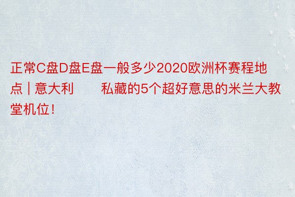 正常C盘D盘E盘一般多少2020欧洲杯赛程地点 | 意大利⛪️私藏的5个超好意思的米兰大教堂机位！