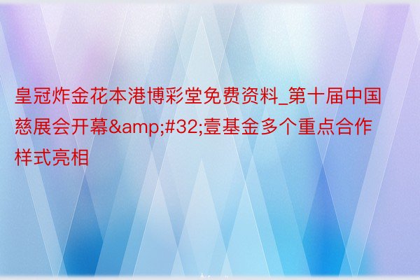 皇冠炸金花本港博彩堂免费资料_第十届中国慈展会开幕&#32;壹基金多个重点合作样式亮相